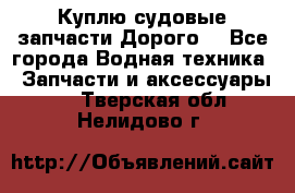 Куплю судовые запчасти Дорого! - Все города Водная техника » Запчасти и аксессуары   . Тверская обл.,Нелидово г.